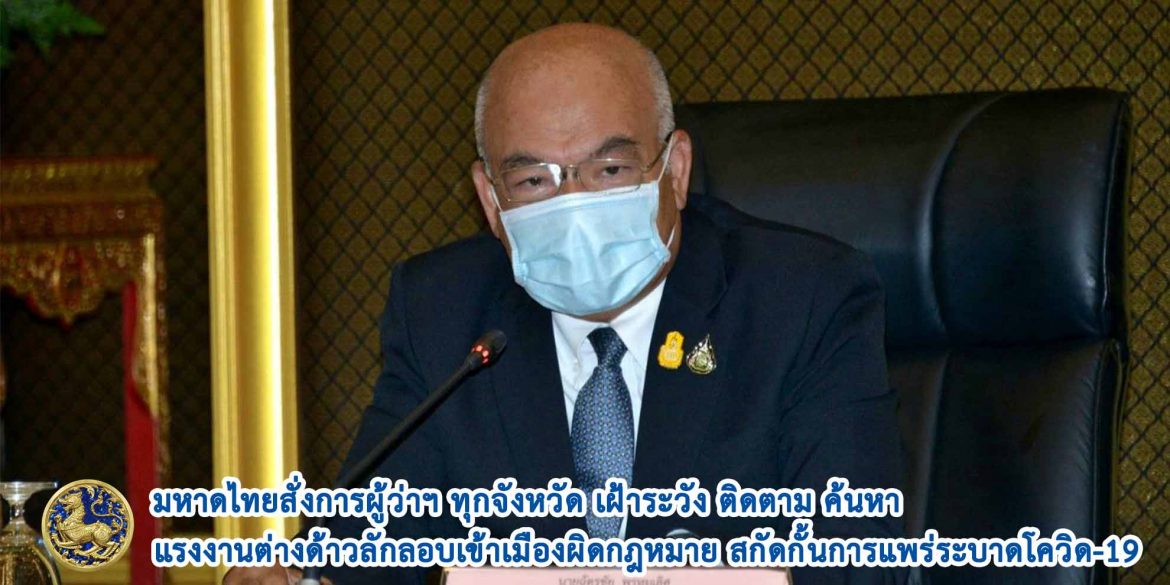 มหาดไทยสั่งการผู้ว่าฯ ทุกจังหวัด เฝ้าระวัง ติดตาม ค้นหาแรงงานต่างด้าวลักลอบเข้าเมืองผิดกฎหมาย สกัดกั้นการแพร่ระบาดโควิด-19