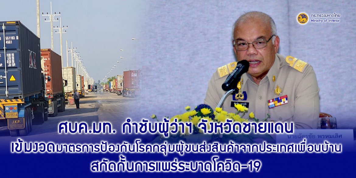 ศบค.มท. กำชับผู้ว่าฯ จังหวัดชายแดน เข้มงวดมาตรการป้องกันโรคกลุ่มผู้ขนส่งสินค้าจากประเทศเพื่อนบ้าน เพื่อสกัดกั้นการแพร่ระบาดโควิด-19
