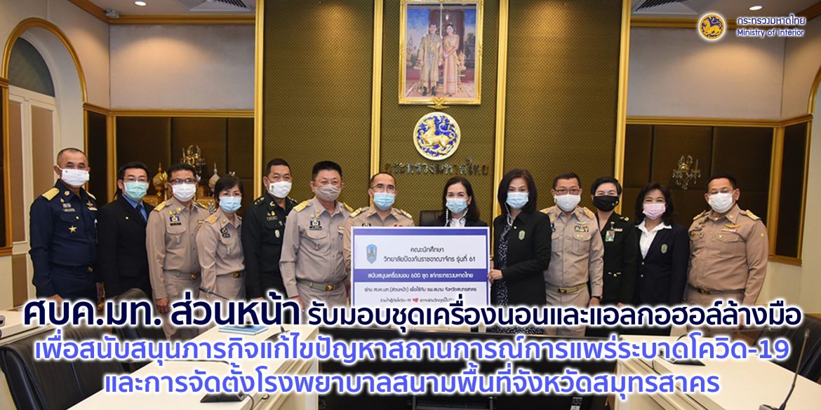 ศบค.มท. ส่วนหน้า รับมอบชุดเครื่องนอนและแอลกอฮอล์ล้างมือ เพื่อใช้สนับสนุนภารกิจการแก้ไขปัญหาสถานการณ์การแพร่ระบาดของโรคติดเชื้อไวรัสโคโรนา 2019 (โควิด-19) และการจัดตั้งโรงพยาบาลสนามพื้นที่จังหวัดสมุทรสาคร