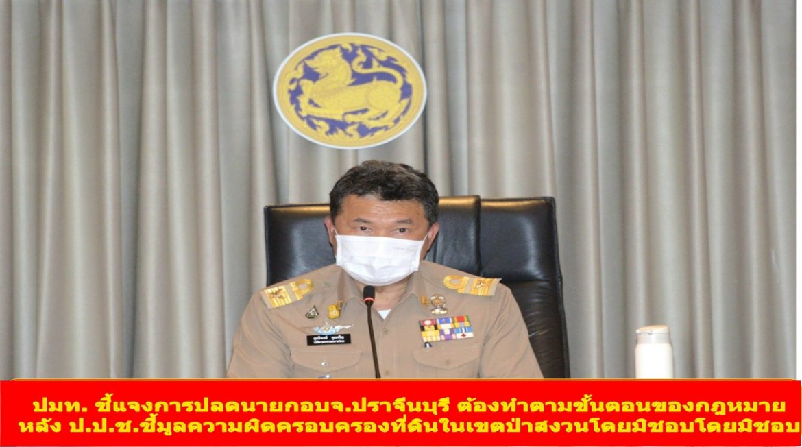 ปลัดกระทรวงมหาดไทยชี้แจงการปลดนายกอบจ.ปราจีนบุรี ต้องทำตามขั้นตอนของกฎหมาย หลัง ป.ป.ช.ชี้มูลความผิดครอบครองที่ดินในเขตป่าสงวนโดยมิชอบโดยมิชอบ ทางผู้ว่าฯปราจีนบุรีได้ขอรายงานและสำนวนการไต่สวนชี้มูลความผิดไปยังป.ป.ช.แล้ว ขณะเดียวกันก็ได้ตั้งคณะกรรมการฯสอบข้อเท็จจริงของจังหวัดอีกทางหนึ่ง ย้ำมหาดไทยไม่ได้นิ่งนอนใจ