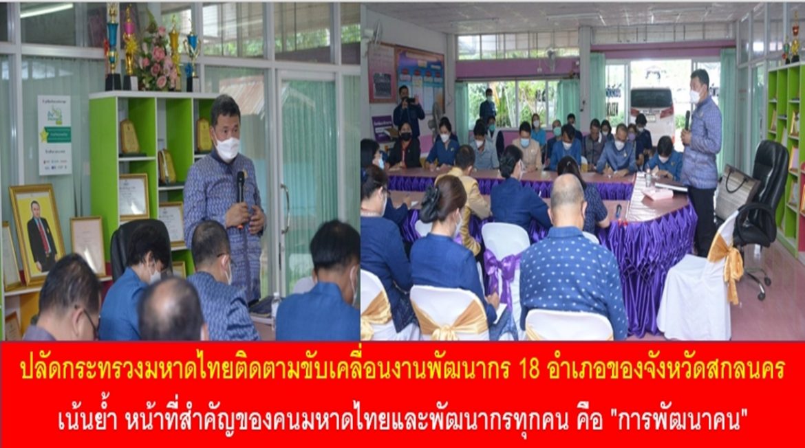 ปลัดกระทรวงมหาดไทยติดตามขับเคลื่อนงานพัฒนากร 18 อำเภอของจังหวัดสกลนคร เน้นย้ำ หน้าที่สำคัญของคนมหาดไทยและพัฒนากรทุกคน คือ “การพัฒนาคน” ให้คนไปพัฒนาครอบครัว ครอบครัวไปพัฒนาชุมชน เพื่อให้เกิดคุณภาพชีวิตที่ดีของประชาชนอย่างยั่งยืน