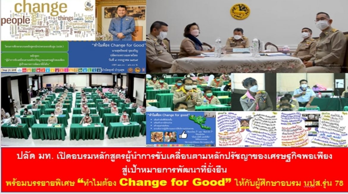 ปลัด มท. เปิดอบรมหลักสูตรผู้นำการขับเคลื่อนตามหลักปรัชญาของเศรษฐกิจพอเพียงสู่เป้าหมายการพัฒนาที่ยั่งยืน พร้อมบรรยายพิเศษ “ทำไมต้อง Change for Good” ให้กับผู้ศึกษาอบรม นปส. รุ่น 78 เน้นย้ำ ปลุกไฟในตัว สร้างสมแรงปรารถนาเพื่อ Change for Good สร้างสิ่งที่ดีให้เกิดขึ้นด้วยความมุ่งมั่น “บำบัดทุกข์ บำรุงสุข” ให้กับพี่น้องประชาชน