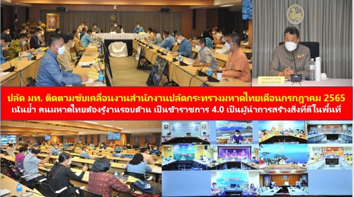ปลัด มท. ติดตามขับเคลื่อนงานสำนักงานปลัดกระทรวงมหาดไทยเดือนกรกฎาคม 2565 เน้นย้ำ คนมหาดไทยต้องรู้งานรอบด้าน เป็นข้าราชการ 4.0 เป็นผู้นำการสร้างสิ่งที่ดีในพื้นที่ เพื่อประโยชน์สุขที่ยั่งยืนของพี่น้องประชาชนทุกคน