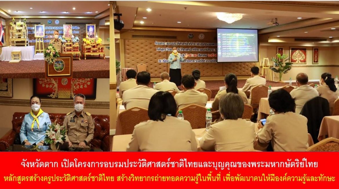 จังหวัดตาก เปิดโครงการอบรมประวัติศาสตร์ชาติไทยและบุญคุณของพระมหากษัตริย์ไทย หลักสูตรสร้างครูประวัติศาสตร์ชาติไทย สร้างวิทยากรถ่ายทอดความรู้ในพื้นที่ เพื่อพัฒนาคนให้มีองค์ความรู้และทักษะในการพัฒนาอาชีพ พัฒนาตนเอง และพัฒนาคุณภาพชีวิตที่ดีอย่างยั่งยืน