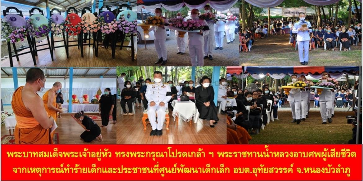 พระบาทสมเด็จพระเจ้าอยู่หัว ทรงพระกรุณาโปรดเกล้า ฯ พระราชทานน้ำหลวงอาบศพผู้เสียชีวิตจากเหตุการณ์ทำร้ายเด็กและประชาชนที่ศูนย์พัฒนาเด็กเล็กองค์การบริหารส่วนตำบลอุทัยสวรรค์ อ.นากลาง จ.หนองบัวลำภู