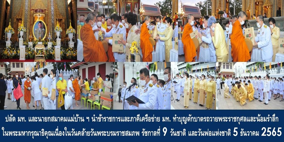 ปลัดกระทรวงมหาดไทยและนายกสมาคมแม่บ้านมหาดไทย นำข้าราชการและภาคีเครือข่ายกระทรวงมหาดไทย ทำบุญตักบาตรถวายพระราชกุศลและน้อมรำลึกในพระมหากรุณาธิคุณเนื่องในวันคล้ายวันพระบรมราชสมภพพระบาทสมเด็จพระบรมชนกาธิเบศร มหาภูมิพลอดุลยเดชมหาราช บรมนาถบพิตร วันชาติ และวันพ่อแห่งชาติ 5 ธันวาคม 2565