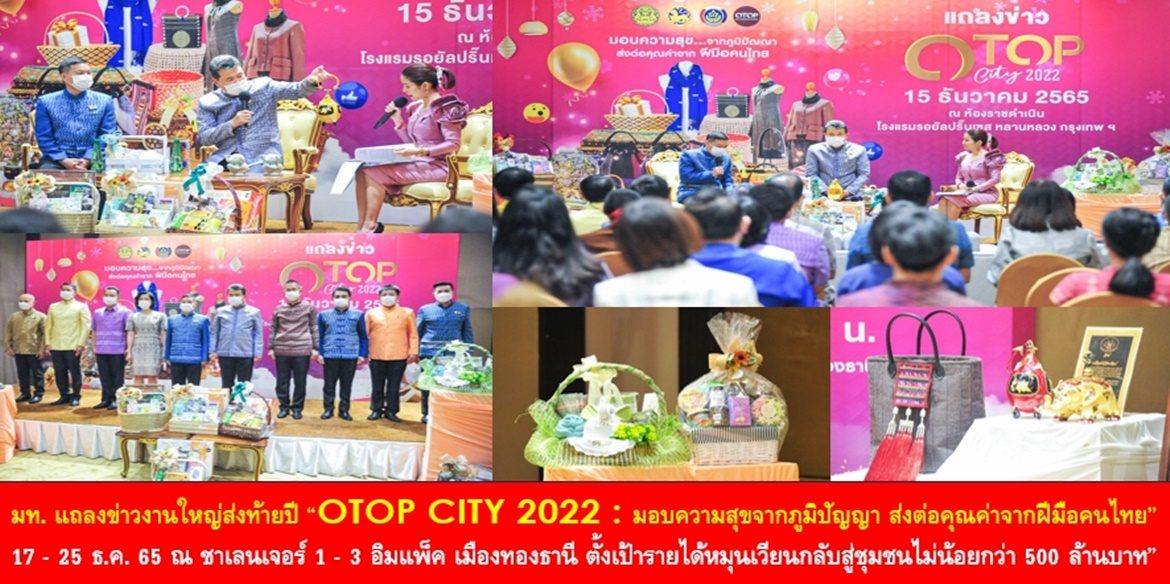 ปลัดมหาดไทยแถลงข่าวงานใหญ่ส่งท้ายปี “OTOP CITY 2022 : มอบความสุขจากภูมิปัญญา ส่งต่อคุณค่าจากฝีมือคนไทย” ชวนนักช้อปเลือกซื้อเลือกหาของขวัญของฝาก “การันตีคุณภาพ” โดยฝีมือคนไทย วันที่ 17 – 25 ธ.ค. 65 ณ ชาเลนเจอร์ 1 – 3 อิมแพ็ค เมืองทองธานี ตั้งเป้ารายได้หมุนเวียนกลับสู่ชุมชนไม่น้อยกว่า 500 ล้านบาท”
