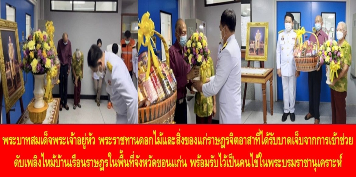 พระบาทสมเด็จพระเจ้าอยู่หัว พระราชทานดอกไม้และสิ่งของแก่ราษฎรจิตอาสาที่ได้รับบาดเจ็บจากการเข้าช่วยดับเพลิงไหม้บ้านเรือนราษฎรในพื้นที่จังหวัดขอนแก่น พร้อมรับไว้เป็นคนไข้ในพระบรมราชานุเคราะห์