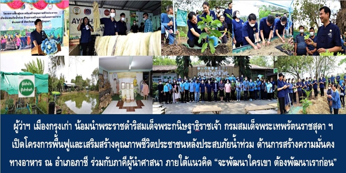 ผู้ว่าฯ เมืองกรุงเก่า น้อมนำพระราชดำริสมเด็จพระกนิษฐาธิราชเจ้า กรมสมเด็จพระเทพรัตนราชสุดาฯ สยามบรมราชกุมารี เปิดโครงการพื้นฟูและเสริมสร้างคุณภาพชีวิตประชาชนหลังประสบภัยน้ำท่วม ด้านการสร้างความมั่นคงทางอาหาร ณ อำเภอภาชี ร่วมกับภาคีผู้นำศาสนา ภายใต้แนวคิด “จะพัฒนาใครเขา ต้องพัฒนาเราก่อน”