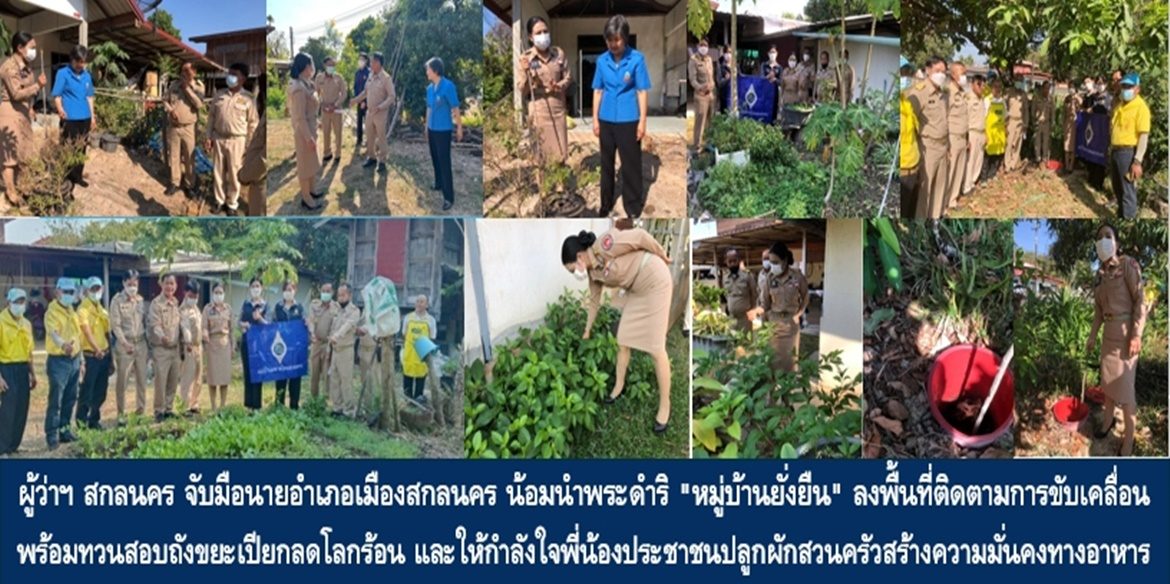 ผู้ว่าฯ สกลนคร จับมือนายอำเภอเมืองสกลนคร น้อมนำพระดำริ “หมู่บ้านยั่งยืน” ลงพื้นที่ติดตามการขับเคลื่อนพร้อมทวนสอบถังขยะเปียกลดโลกร้อนและติดตามถามไถ่ให้กำลังใจพี่น้องประชาชนปลูกผักสวนครัวสร้างความมั่นคงด้านอาหารเพื่อเสริมสร้างคุณภาพชีวิตที่ดีอย่างยั่งยืน