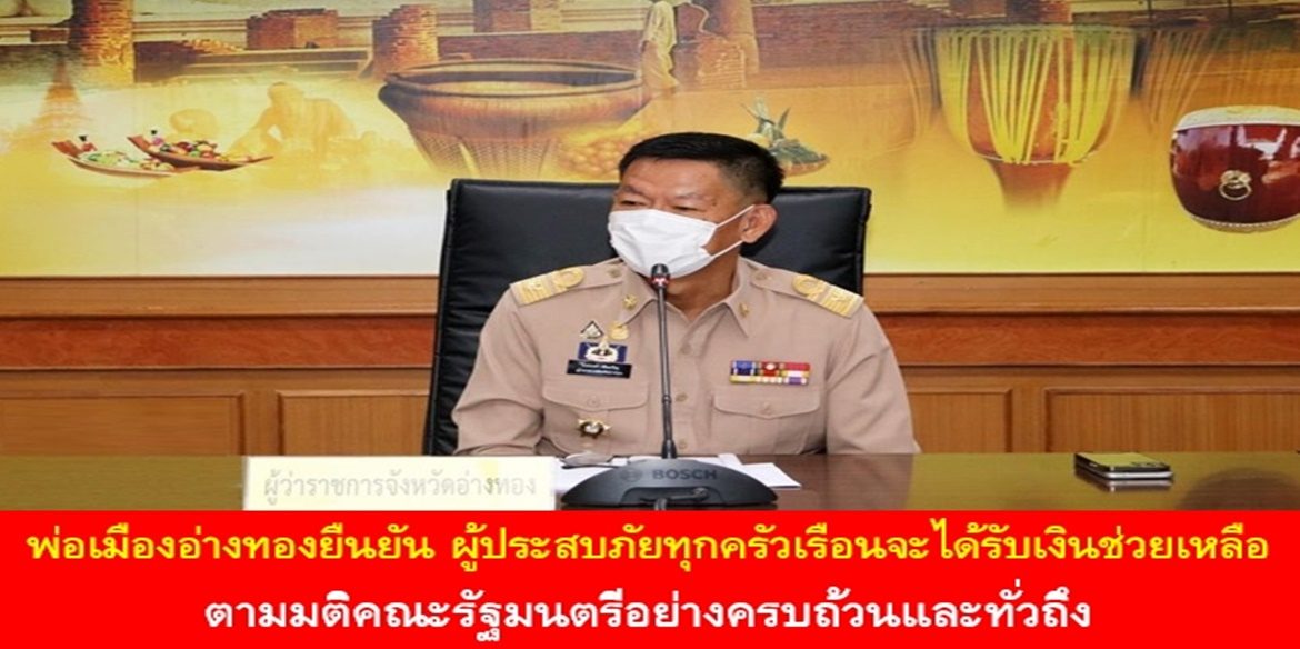 พ่อเมืองอ่างทองยืนยัน ผู้ประสบภัยทุกครัวเรือนจะได้รับเงินช่วยเหลือตามมติคณะรัฐมนตรีอย่างครบถ้วนและทั่วถึง