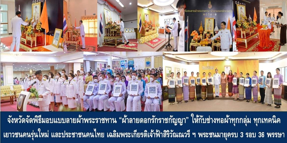 จังหวัดต่าง ๆ ทั่วประเทศจัดพิธีมอบแบบลายผ้าพระราชทาน “ผ้าลายดอกรักราชกัญญา” ให้กับช่างทอผ้าทุกกลุ่ม ทุกเทคนิค เยาวชนคนรุ่นใหม่ และประชาชนคนไทย เฉลิมพระเกียรติสมเด็จพระเจ้าลูกเธอ เจ้าฟ้าสิริวัณณวรี นารีรัตนราชกัญญา เนื่องในโอกาสทรงเจริญพระชนมายุครบ 3 รอบ 36 พรรษา พัฒนาคุณภาพชีวิตประชาชนอย่างยั่งยืน
