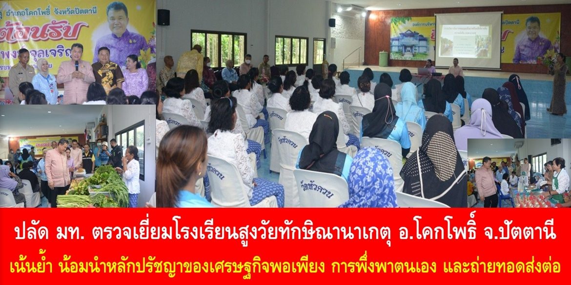 ปลัด มท. ตรวจเยี่ยมโรงเรียนสูงวัยทักษิณานาเกตุ อ.โคกโพธิ์ จ.ปัตตานี เน้นย้ำ น้อมนำหลักปรัชญาของเศรษฐกิจพอเพียง การพึ่งพาตนเอง ถ่ายทอดส่งต่อสู่ลูกหลาน และสมาชิกในหมู่บ้าน เพื่อทำให้ทุกคนมีคุณภาพชีวิตที่ดีอย่างยั่งยืน