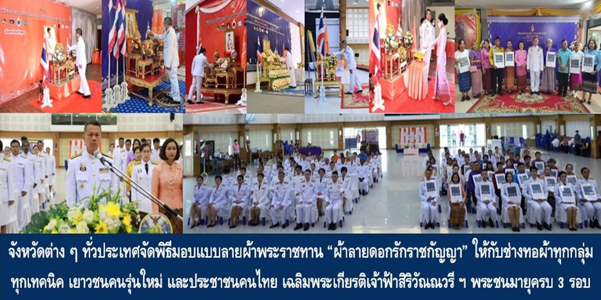 จังหวัดต่าง ๆ ทั่วประเทศจัดพิธีมอบแบบลายผ้าพระราชทาน “ผ้าลายดอกรักราชกัญญา” ให้กับช่างทอผ้าทุกกลุ่ม ทุกเทคนิค เยาวชนคนรุ่นใหม่ และประชาชนคนไทย เฉลิมพระเกียรติสมเด็จพระเจ้าลูกเธอ เจ้าฟ้าสิริวัณณวรี นารีรัตนราชกัญญา เนื่องในโอกาสทรงเจริญพระชนมายุครบ 3 รอบ 36 พรรษา พัฒนาคุณภาพชีวิตประชาชนอย่างยั่งยืน