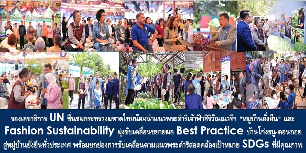รองเลขาธิการ UN ชื่นชมกระทรวงมหาดไทยน้อมนำแนวพระดำริเจ้าฟ้าสิริวัณณวรีฯ “หมู่บ้านยั่งยืน” และ Fashion Sustainability มุ่งขับเคลื่อนขยายผล Best Practice บ้านโก่งธนู-ดอนกอย สู่หมู่บ้านยั่งยืนทั่วประเทศ พร้อมยกย่องการขับเคลื่อนตามแนวพระดำริสอดคล้องเป้าหมาย SDGs ที่มีคุณภาพ พร้อมจับมือเป็น Partnership เดินหน้าเผยแพร่เป็นตัวอย่างให้กับประเทศอื่น ๆ ในเวทีสหประชาชาติต่อไป