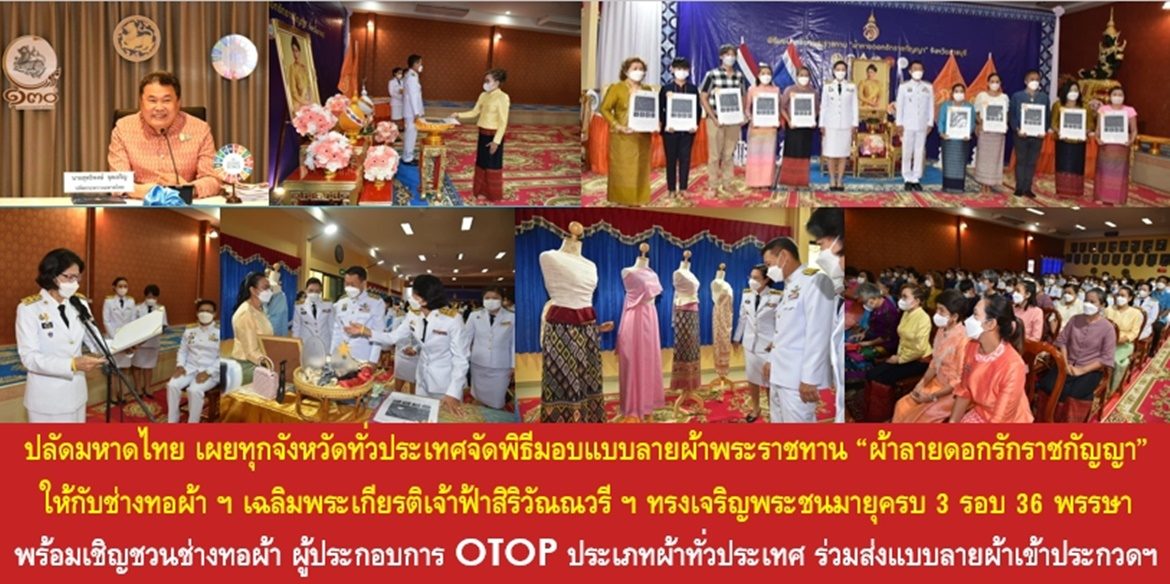 ปลัดมหาดไทยเผยทุกจังหวัดทั่วประเทศจัดพิธีมอบแบบลายผ้าพระราชทาน “ผ้าลายดอกรักราชกัญญา” ให้กับช่างทอผ้าทุกกลุ่ม ทุกเทคนิค เยาวชนคนรุ่นใหม่ และประชาชนคนไทย เฉลิมพระเกียรติสมเด็จพระเจ้าลูกเธอ เจ้าฟ้าสิริวัณณวรี นารีรัตนราชกัญญา เนื่องในโอกาสทรงเจริญพระชนมายุครบ 3 รอบ 36 พรรษา พร้อมเชิญชวนช่างทอผ้า ผู้ประกอบการ OTOP ประเภทผ้าทั่วประเทศ ร่วมส่งแบบลายผ้าเข้าประกวด เพื่อพัฒนาทักษะ ต่อยอดภูมิปัญญาผ้าไทย สู่การพัฒนาคุณภาพชีวิตประชาชนอย่างยั่งยืน