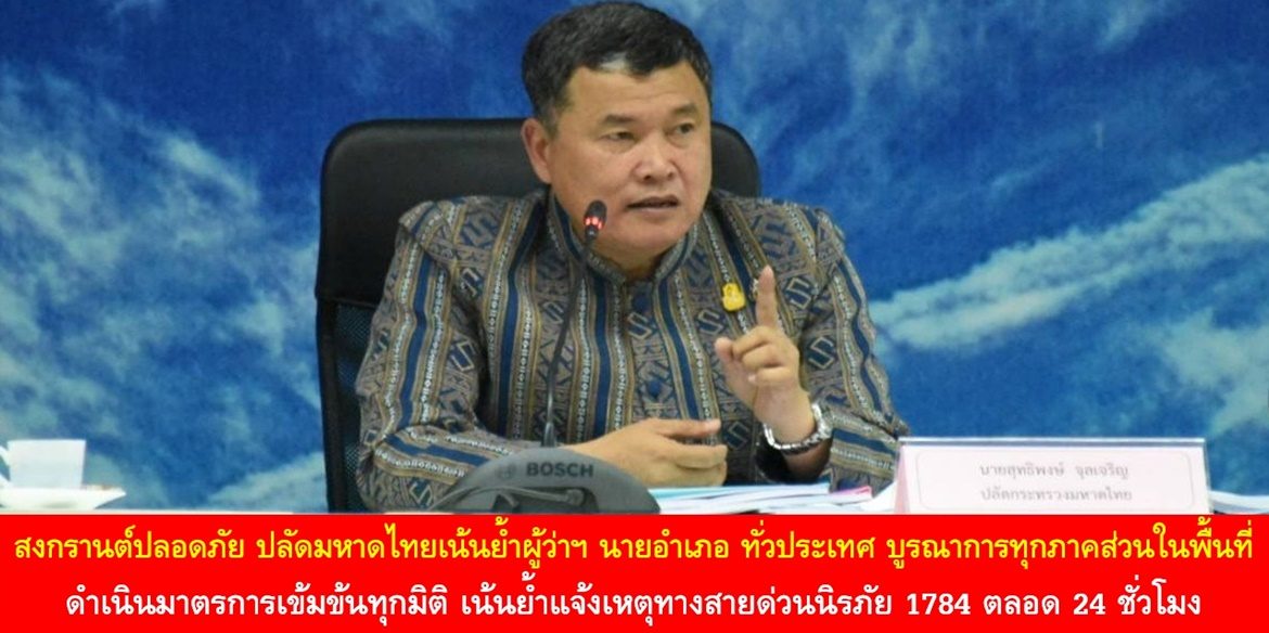 สงกรานต์ปลอดภัย ปลัดมหาดไทยเน้นย้ำผู้ว่าฯ นายอำเภอ ทั่วประเทศ บูรณาการทุกภาคส่วนในพื้นที่ ดำเนินมาตรการเข้มข้นทุกมิติ เพื่อสร้างความปลอดภัยในสวัสดิภาพของพี่น้องประชาชนต้อนรับปีใหม่ไทย 2566 เน้นย้ำแจ้งเหตุทางสายด่วนนิรภัย 1784 ตลอด 24 ชั่วโมง