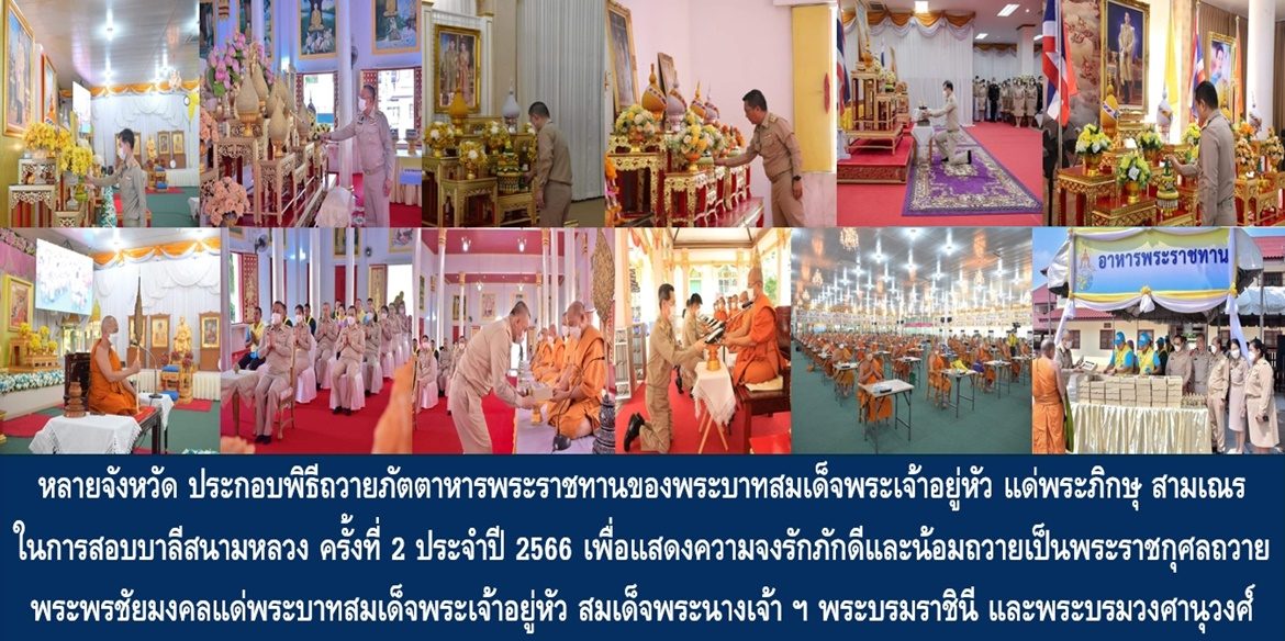 หลายจังหวัดทั่วประเทศ ประกอบพิธีถวายภัตตาหารพระราชทานของพระบาทสมเด็จพระเจ้าอยู่หัว แด่พระภิกษุ สามเณร ในการสอบบาลีสนามหลวง ครั้งที่ 2 ประจำปี 2566 เพื่อแสดงความจงรักภักดีและน้อมถวายเป็นพระราชกุศลถวายพระพรชัยมงคลแด่พระบาทสมเด็จพระเจ้าอยู่หัว สมเด็จพระนางเจ้าฯ พระบรมราชินี และพระบรมวงศานุวงศ์