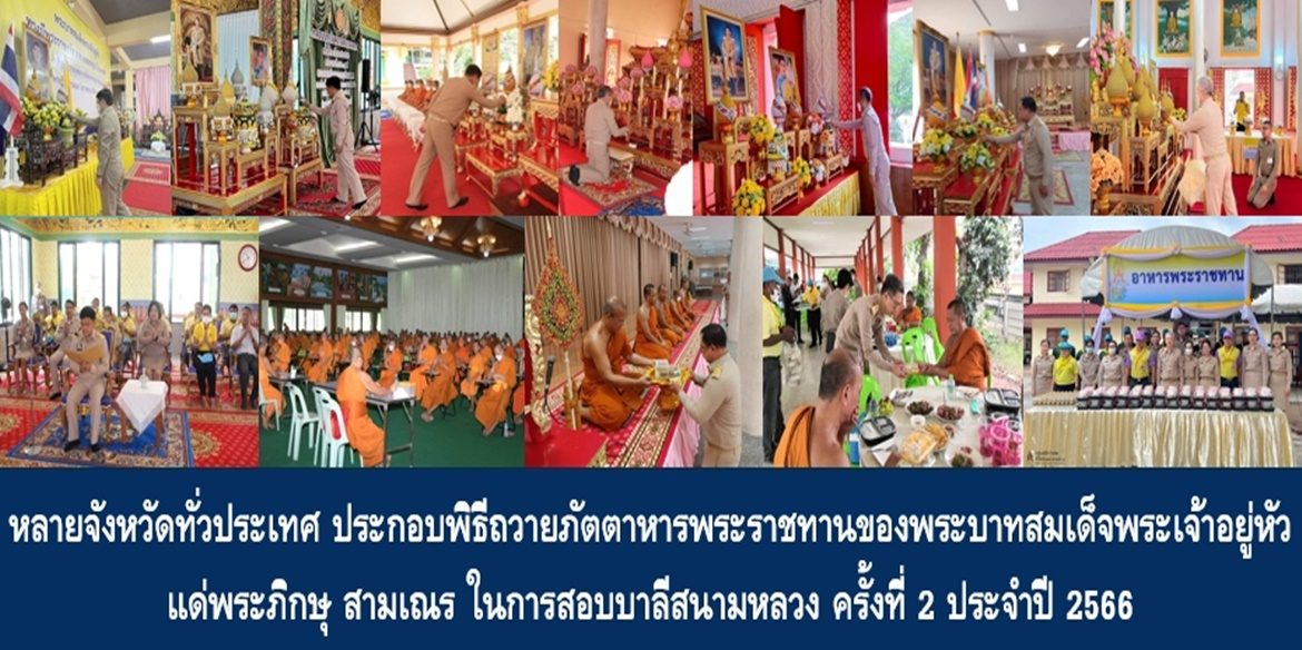 หลายจังหวัดทั่วประเทศ ประกอบพิธีถวายภัตตาหารพระราชทานของพระบาทสมเด็จพระเจ้าอยู่หัว แด่พระภิกษุ สามเณร ในการสอบบาลีสนามหลวง ครั้งที่ 2 ประจำปี 2566 เพื่อแสดงความจงรักภักดีและน้อมถวายเป็นพระราชกุศลถวายพระพรชัยมงคลแด่พระบาทสมเด็จพระเจ้าอยู่หัว สมเด็จพระนางเจ้าฯ พระบรมราชินี และพระบรมวงศานุวงศ์