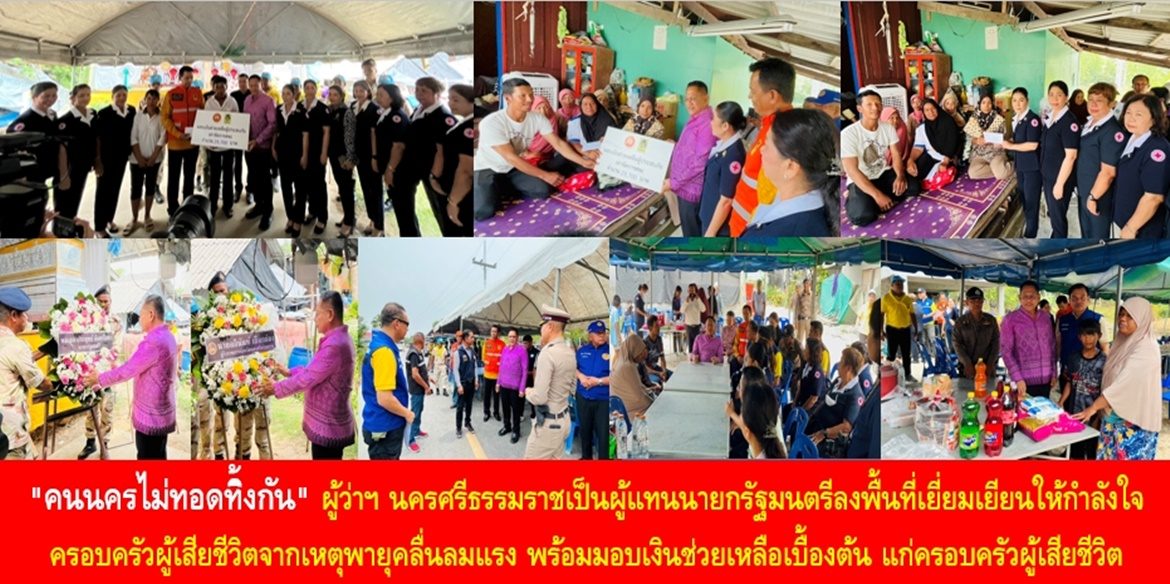 “คนนครไม่ทอดทิ้งกัน” ผู้ว่าราชการจังหวัดนครศรีธรรมราชเป็นผู้แทนนายกรัฐมนตรีลงพื้นที่เยี่ยมเยียนให้กำลังใจครอบครัวผู้เสียชีวิตจากเหตุพายุคลื่นลมแรง พร้อมมอบเงินช่วยเหลือเบื้องต้น แก่ครอบครัวผู้เสียชีวิต พร้อมประสานให้ความช่วยเหลือเพิ่มเติมต่อไป