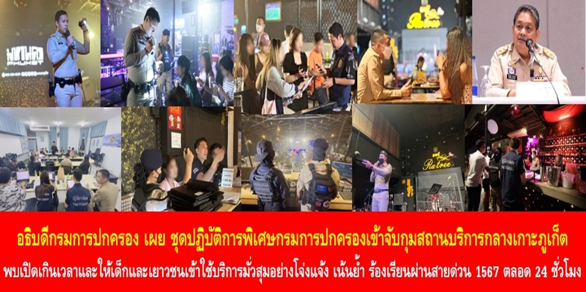 อธิบดีกรมการปกครอง เผย ชุดปฏิบัติการพิเศษกรมการปกครองเข้าจับกุมสถานบริการกลางเกาะภูเก็ต พบเปิดเกินเวลาและให้เด็กและเยาวชนเข้าใช้บริการมั่วสุมอย่างโจ่งแจ้ง พร้อมเน้นย้ำพี่น้องประชาชนสามารถร้องเรียนผ่านสายด่วนศูนย์ดำรงธรรม 1567 ตลอด 24 ชั่วโมง
