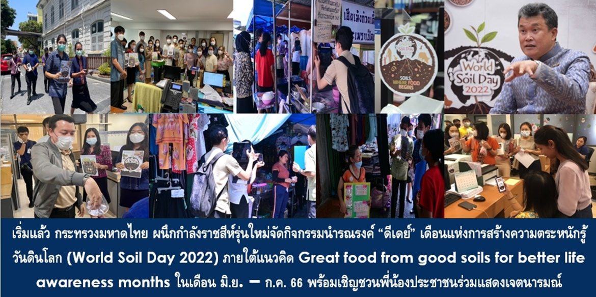 เริ่มแล้ว กระทรวงมหาดไทย ผนึกกำลังราชสีห์รุ่นใหม่จัดกิจกรรมนำรณรงค์ “ดีเดย์” เดือนแห่งการสร้างความตระหนักรู้วันดินโลก (World Soil Day 2022) ภายใต้แนวคิด Great food from good soils for better life awareness months ในเดือน มิ.ย. – ก.ค. 66 พร้อมเชิญชวนพี่น้องประชาชนร่วมแสดงเจตนารมณ์ในการรักษาความอุดมสมบูรณ์ของทรัพยากรดินเพื่อความยั่งยืนของชีวิต