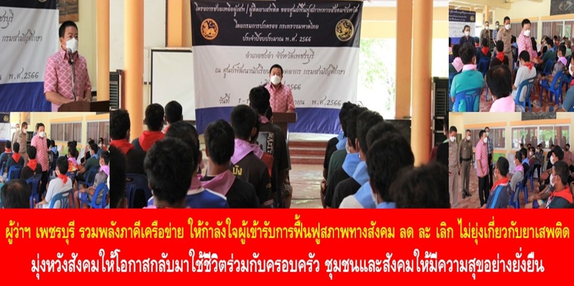 ผู้ว่าฯ เพชรบุรี รวมพลังภาคีเครือข่าย ให้กำลังใจผู้เข้ารับการฟื้นฟูสภาพทางสังคม ลด ละ เลิก ไม่ยุ่งเกี่ยวกับยาเสพติด มุ่งหวังสังคมให้โอกาสกลับมาใช้ชีวิตร่วมกับครอบครัว ชุมชนและสังคมให้มีความสุขอย่างยั่งยืน
