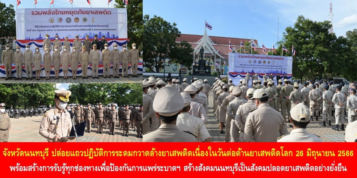 จังหวัดนนทบุรี ปล่อยแถวปฏิบัติการระดมกวาดล้างยาเสพติดเนื่องในวันต่อต้านยาเสพติดโลก 26 มิถุนายน 2566 พร้อมทั้งสร้างการรับรู้ทุกช่องทางเพื่อป้องกันการแพร่ระบาดยาเสพติด สร้างสังคมนนทบุรีเป็นสังคมปลอดยาเสพติดอย่างยั่งยืน