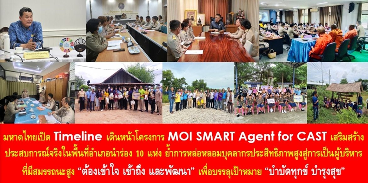 มหาดไทยเปิด Timeline เดินหน้าโครงการ MOI SMART Agent for CAST เสริมสร้างประสบการณ์จริงในพื้นที่อำเภอนำร่อง 10 แห่ง ย้ำการหล่อหลอมบุคลากรประสิทธิภาพสูงสู่การเป็นผู้บริหารที่มีสมรรถนะสูง “ต้องเข้าใจ เข้าถึง และพัฒนา” เพื่อบรรลุเป้าหมาย “บำบัดทุกข์ บำรุงสุข” น้อมนำหลักปรัชญาของเศรษฐกิจพอเพียงไปประยุกต์ใช้อย่างเป็นรูปธรรมและขยายผลสู่ความยั่งยืน