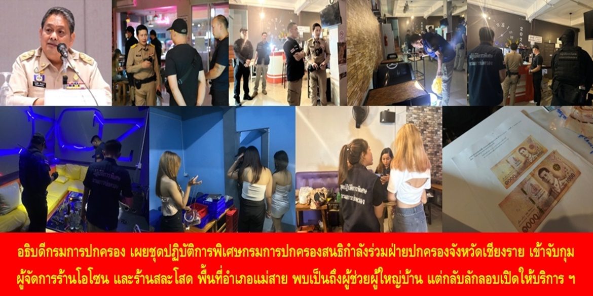 อธิบดีกรมการปกครองเผยชุดปฏิบัติการพิเศษกรมการปกครองสนธิกำลังร่วมฝ่ายปกครองจังหวัดเชียงราย เข้าจับกุมผู้จัดการร้านโอโซน และร้านสละโสด พื้นที่อำเภอแม่สาย พบเป็นถึงผู้ช่วยผู้ใหญ่บ้าน แต่กลับลักลอบเปิดให้บริการโดยไม่มีใบอนุญาตและฝ่าฝืนกฎหมาย พร้อมดำเนินการให้เป็นไปตามกฎหมายทั้งอาญาและวินัยโดยไม่มีละเว้น