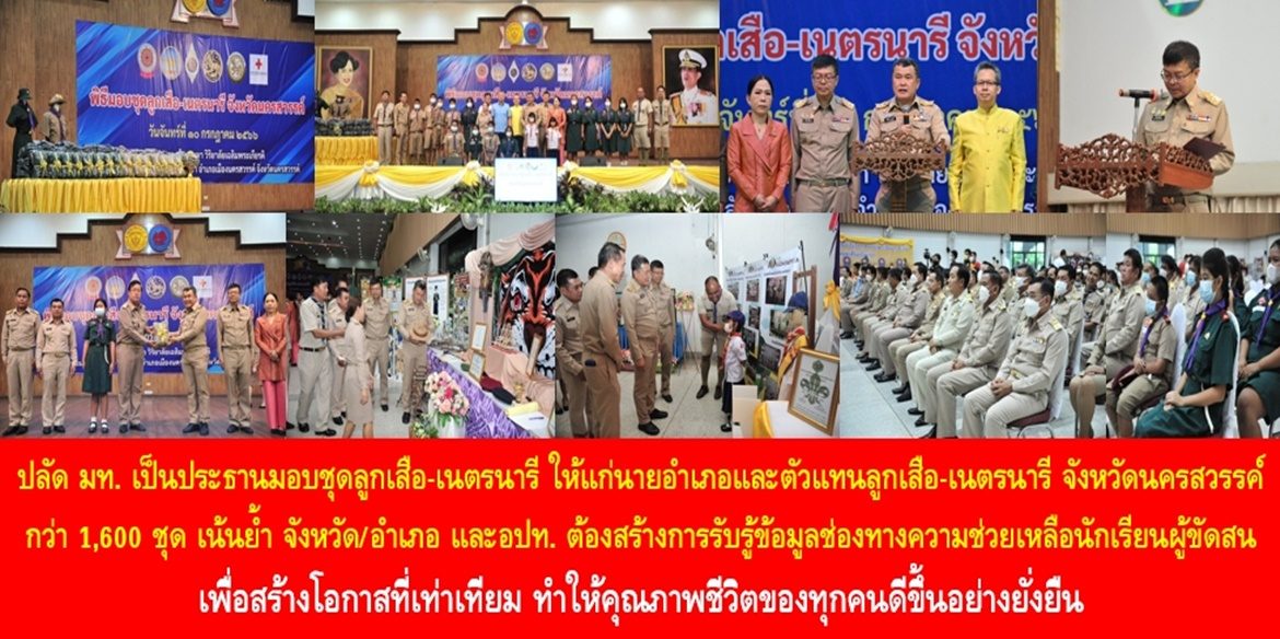 ปลัด มท. เป็นประธานมอบชุดลูกเสือ-เนตรนารี ให้แก่นายอำเภอและตัวแทนลูกเสือ-เนตรนารี 15 อำเภอในจังหวัดนครสวรรค์ กว่า 1,600 ชุด เน้นย้ำ จังหวัด อำเภอ และ อปท. ต้องสร้างการรับรู้ข้อมูลช่องทางความช่วยเหลือนักเรียนผู้ขัดสน เพื่อสร้างโอกาสที่เท่าเทียม ทำให้คุณภาพชีวิตของทุกคนดีขึ้นอย่างยั่งยืน