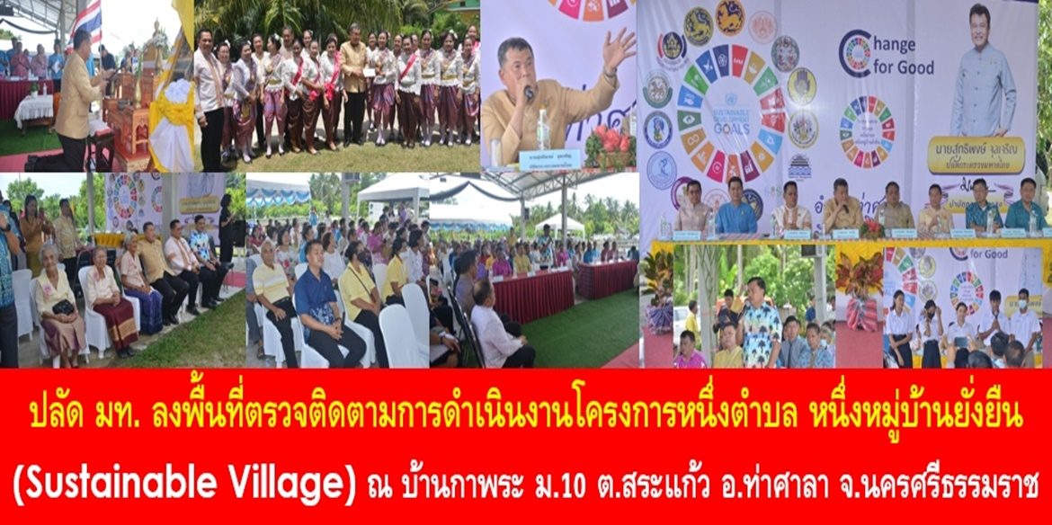 ปลัด มท. ลงพื้นที่ตรวจติดตามการดำเนินงานโครงการหนึ่งตำบล หนึ่งหมู่บ้านยั่งยืน (Sustainable Village) ณ บ้านกาพระ หมู่ที่ 10 ต.สระแก้ว อ.ท่าศาลา จ.นครศรีธรรมราช เน้นย้ำ การขับเคลื่อนงานทุกอย่างจะสำเร็จได้อย่างยั่งยืนด้วย “ผู้นำและทุกภาคีเครือข่ายในพื้นที่”