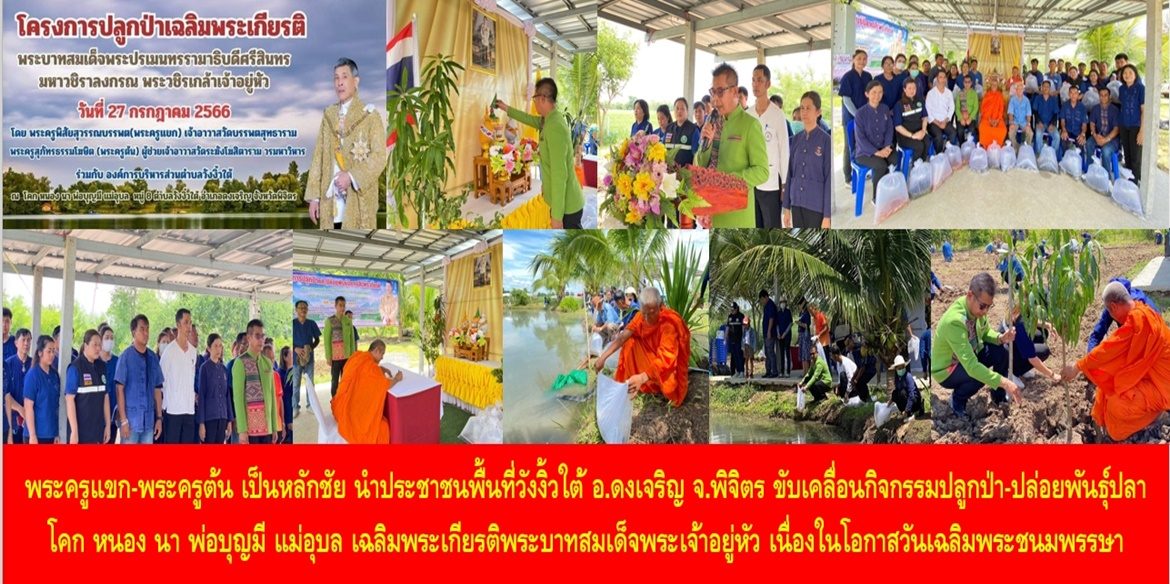 พระครูแขก-พระครูต้น เป็นหลักชัย นำประชาชนพื้นที่วังงิ้วใต้ อำเภอดงเจริญ จังหวัดพิจิตร ขับเคลื่อนกิจกรรมปลูกป่า-ปล่อยพันธุ์ปลา โคก หนอง นา พ่อบุญมี แม่อุบล เฉลิมพระเกียรติพระบาทสมเด็จพระเจ้าอยู่หัว เนื่องในโอกาสวันเฉลิมพระชนมพรรษา 28 กรกฎาคม 2566