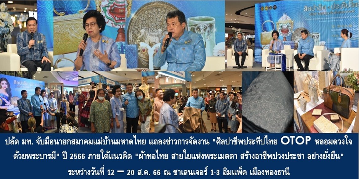 ปลัดมหาดไทยจับมือนายกสมาคมแม่บ้านมหาดไทย แถลงข่าวการจัดงาน “ศิลปาชีพประทีปไทย OTOP หลอมดวงใจด้วยพระบารมี” ปี 2566 ภายใต้แนวคิด “ผ้าทอไทย สายใยแห่งพระเมตตา สร้างอาชีพปวงประชา อย่างยั่งยืน” ชวนชมและเลือกซื้อผลิตภัณฑ์หัตถศิลป์อันทรงคุณค่าและสุดยอดสินค้า OTOP ทั่วไทย ชม ช้อป ชิม แชะ เช็คอิน 12 – 20 ส.ค. 66 ณ ชาเลนเจอร์ 1-3 อิมแพ็ค เมืองทองธานี