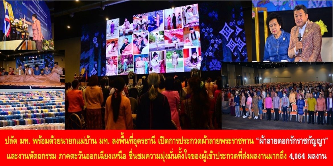 ปลัด มท. พร้อมด้วยนายกแม่บ้าน มท. ลงพื้นที่อุดรธานี เปิดการประกวดผ้าลายพระราชทาน “ผ้าลายดอกรักราชกัญญา” และงานหัตถกรรม ภาคตะวันออกเฉียงเหนือ ชื่นชมความมุ่งมั่นตั้งใจของผู้เข้าประกวดที่ส่งผลงานมากถึง 4,064 ผลงาน พร้อมเน้นย้ำ ข้าราชการต้องเป็น “ผู้นำต้องทำก่อน” บูรณาการทีมภาคีเครือข่าย เสริมสร้างคุณภาพชีวิตที่ดีอย่างยั่งยืนให้กับประชาชน