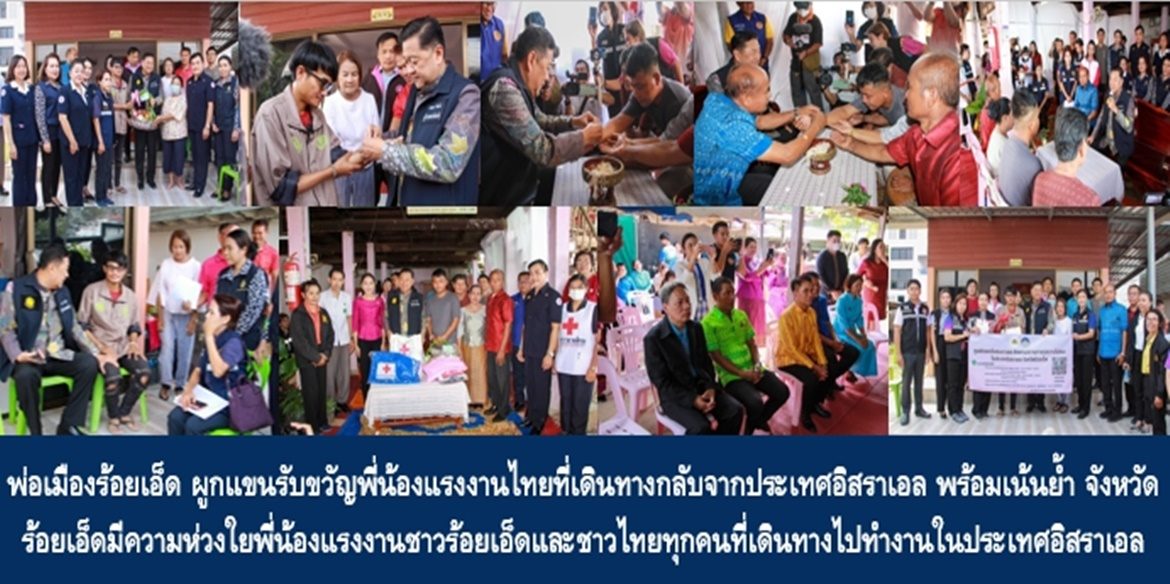 พ่อเมืองร้อยเอ็ด ผูกแขนรับขวัญพี่น้องแรงงานไทยที่เดินทางกลับจากประเทศอิสราเอล พร้อมเน้นย้ำ จังหวัดร้อยเอ็ดมีความห่วงใยพี่น้องแรงงานชาวร้อยเอ็ดและชาวไทยทุกคนที่เดินทางไปทำงานในประเทศอิสราเอล โดยบูรณาการทุกภาคีเครือข่ายลงพื้นที่เยี่ยมเยียนให้กำลังใจอย่างต่อเนื่อง พร้อมแจ้งแนวทางตามมาตรการด้านแรงงานเพื่อคุ้มครองและรักษาสิทธิของแรงงาน และหาแนวทางการช่วยเหลือต่อไป