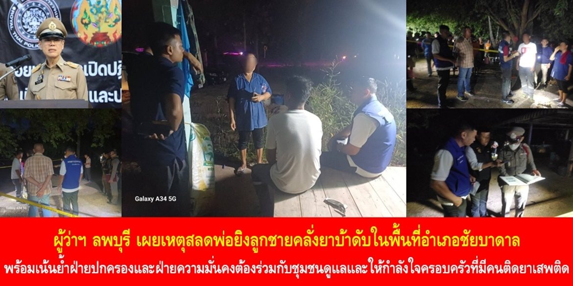 ผู้ว่าฯ ลพบุรี เผยเหตุสลดพ่อยิงลูกชายคลั่งยาบ้าดับในพื้นที่อำเภอชัยบาดาล พร้อมเน้นย้ำฝ่ายปกครองและฝ่ายความมั่นคงต้องร่วมกับชุมชนดูแลและให้กำลังใจครอบครัวที่มีคนติดยาเสพติด พร้อมผนึกกำลังนำผู้ติดยาเสพติดเข้าฟื้นฟูสมรรถภาพ และดำเนินมาตรการป้องกันและปราบปรามยาเสพติดอย่างเข้มข้น เพื่อความมั่นคงและสงบสุขของสังคม