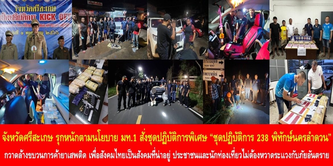 จังหวัดศรีสะเกษ รุกหนักตามนโยบาย มท.1 สั่งชุดปฏิบัติการพิเศษ “ชุดปฏิบัติการ 238 พิทักษ์นครลำดวน” กวาดล้างขบวนการค้ายาเสพติด เพื่อสังคมไทยเป็นสังคมที่น่าอยู่ ประชาชนและนักท่องเที่ยวไม่ต้องหวาดระแวงกับภัยอันตราย และสามารถใช้ชีวิตได้อย่างเป็นปกติสุข