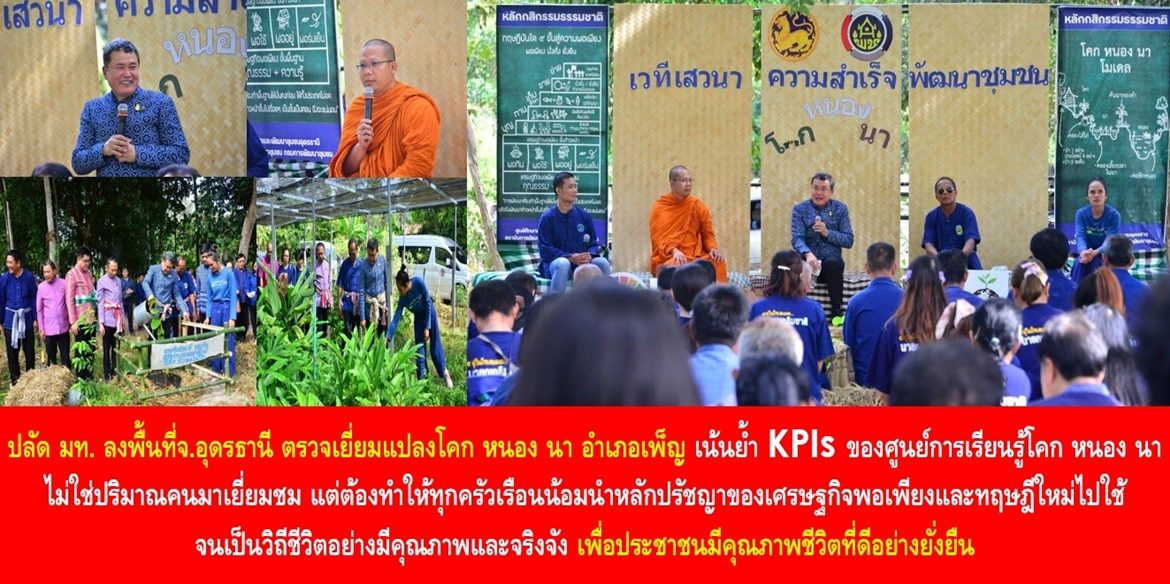 ปลัด มท. ลงพื้นที่จังหวัดอุดรธานี ตรวจเยี่ยมแปลงโคก หนอง นา อำเภอเพ็ญ เน้นย้ำ KPIs ของศูนย์การเรียนรู้โคก หนอง นา ไม่ใช่ปริมาณคนมาเยี่ยมชม แต่ต้องทำให้ทุกครัวเรือนน้อมนำหลักปรัชญาของเศรษฐกิจพอเพียงและทฤษฎีใหม่ไปใช้จนเป็นวิถีชีวิตอย่างมีคุณภาพและจริงจัง เพื่อประชาชนมีคุณภาพชีวิตที่ดีอย่างยั่งยืน