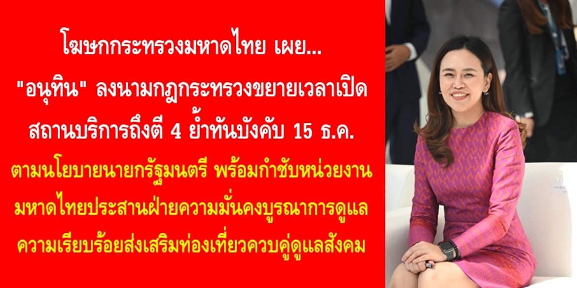 “อนุทิน” ลงนามกฎกระทรวงขยายเวลาเปิดสถานบริการถึงตี 4 ย้ำทันบังคับ 15 ธ.ค. ตามนโยบายนายกรัฐมนตรี พร้อมกำชับหน่วยงานมหาดไทยประสานฝ่ายความมั่นคงบูรณาการดูแลความเรียบร้อยส่งเสริมท่องเที่ยวควบคู่ดูแลสังคม