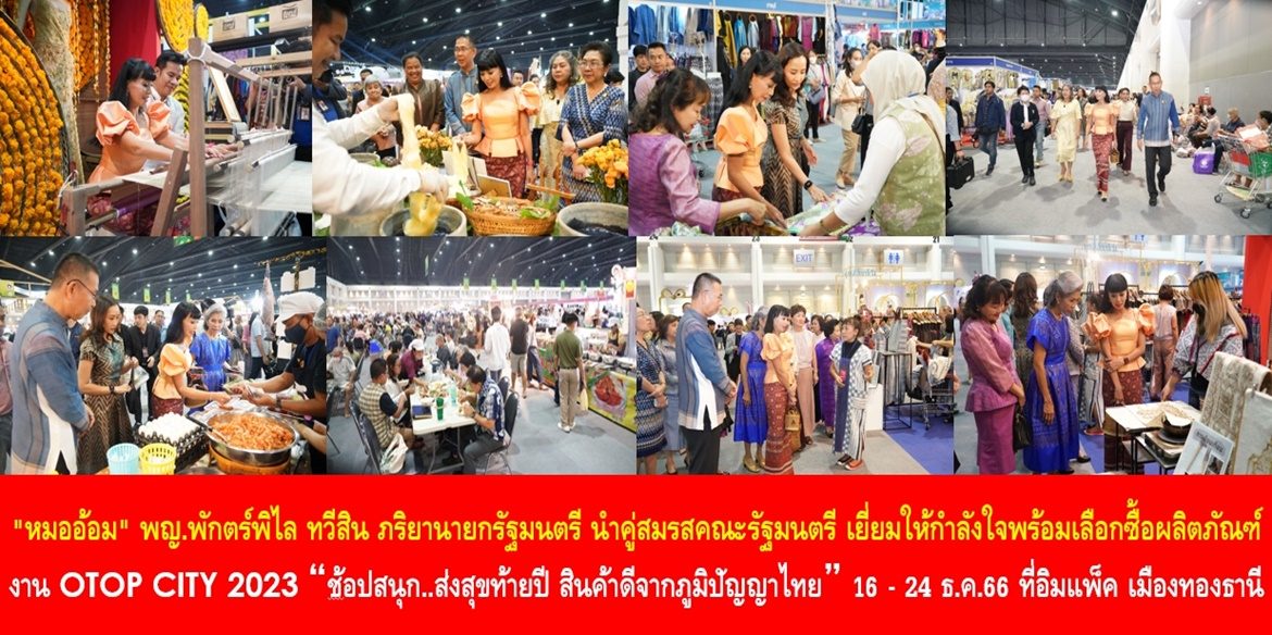 “หมออ้อม” – พญ.พักตร์พิไล ทวีสิน ภริยานายกรัฐมนตรี นำคู่สมรสคณะรัฐมนตรี เยี่ยมให้กำลังใจพร้อมเลือกซื้อผลิตภัณฑ์ ในงาน OTOP CITY 2023 “ช้อปสนุก…ส่งสุขท้ายปี สินค้าดีจากภูมิปัญญาไทย” 16 – 24 ธ.ค. 2566 ที่ศูนย์แสดงสินค้าและการประชุมอิมแพ็ค เมืองทองธานี