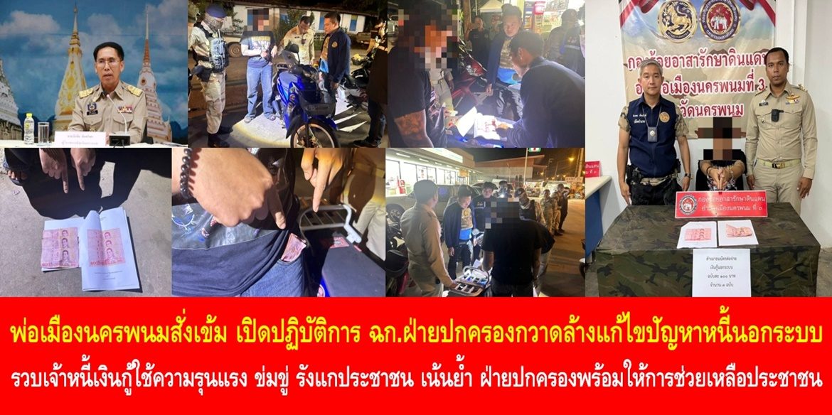 พ่อเมืองนครพนมสั่งเข้ม เปิดปฏิบัติการ ฉก. ฝ่ายปกครองกวาดล้างแก้ไขปัญหาหนี้นอกระบบ รวบเจ้าหนี้เงินกู้ใช้ความรุนแรง ข่มขู่ รังแกประชาชน เน้นย้ำ ฝ่ายปกครองพร้อมให้การช่วยเหลือประชาชนผู้โดนรังแกจากเจ้าหนี้และเอาผิดตามกฎหมาย เพื่อรักษาความสงบเรียบร้อยของสังคม