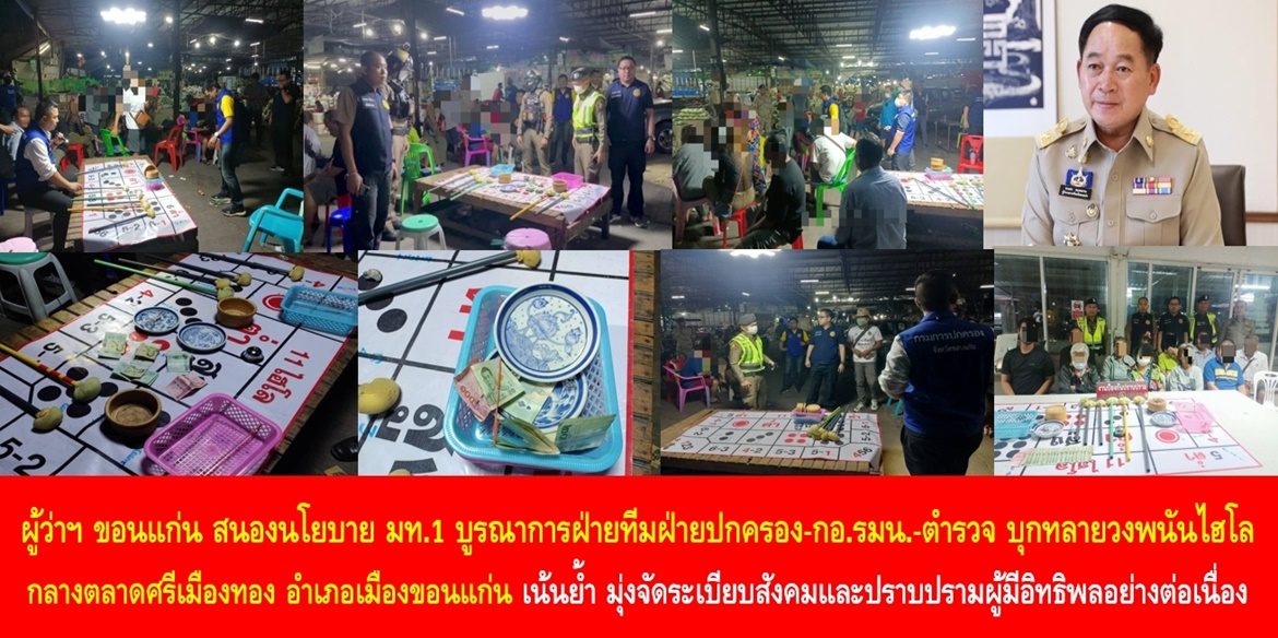 ผู้ว่าฯ ขอนแก่น สนองนโยบาย มท.1 บูรณาการฝ่ายทีมฝ่ายปกครอง-กอ.รมน.-ตำรวจ บุกทลายวงพนันไฮโลกลางตลาดศรีเมืองทอง อำเภอเมืองขอนแก่น เน้นย้ำ มุ่งจัดระเบียบสังคมและปราบปรามผู้มีอิทธิพลอย่างต่อเนื่อง พร้อมเชิญชวนพี่น้องประชาชนร่วมแจ้งเบาะแสการกระทำความผิดกฎหมายทุกรูปแบบทางสายด่วนศูนย์ดำรงธรรม 1567 ตลอด 24 ชั่วโมง