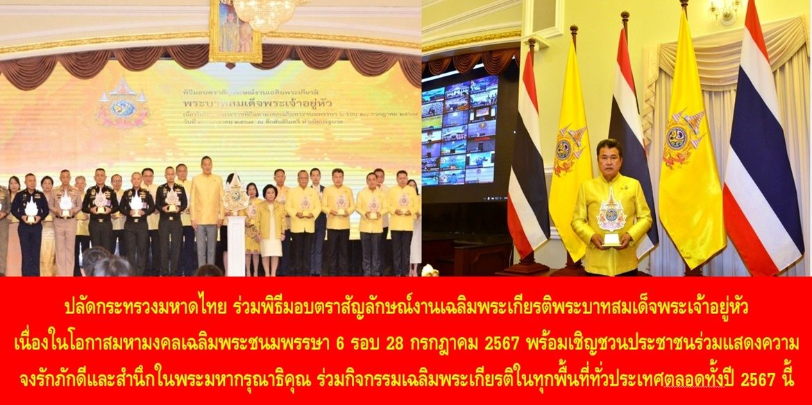 ปลัดกระทรวงมหาดไทย ร่วมพิธีมอบตราสัญลักษณ์งานเฉลิมพระเกียรติพระบาทสมเด็จพระเจ้าอยู่หัว เนื่องในโอกาสมหามงคลเฉลิมพระชนมพรรษา 6 รอบ 28 กรกฎาคม 2567 พร้อมเชิญชวนประชาชนร่วมแสดงความจงรักภักดีและสำนึกในพระมหากรุณาธิคุณ ร่วมกิจกรรมเฉลิมพระเกียรติในทุกพื้นที่ทั่วประเทศตลอดทั้งปี 2567 นี้