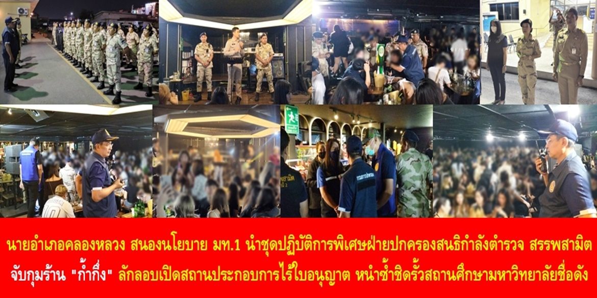 “เพราะสังคมจะสงบสุขได้ต้องไม่มีคำว่า “ก้ำกึ่ง” มีแต่คำว่า “เป็นระเบียบเรียบร้อย”” นายอำเภอคลองหลวง สนองนโยบาย มท.1 นำชุดปฏิบัติการพิเศษฝ่ายปกครองสนธิกำลังตำรวจ สรรพสามิต จับกุมร้าน “ก้ำกึ่ง” ลักลอบเปิดสถานประกอบการไร้ใบอนุญาต หนำซ้ำชิดรั้วสถานศึกษามหาวิทยาลัยชื่อดัง