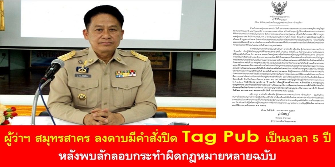 ผู้ว่าฯ สมุทรสาคร ลงดาบมีคำสั่งปิด Tag Pub เป็นเวลา 5 ปี หลัง มท.1 นำทีมฝ่ายปกครองสนธิกำลังเข้าจับกุม หลังพบลักลอบกระทำผิดกฎหมายหลายฉบับ