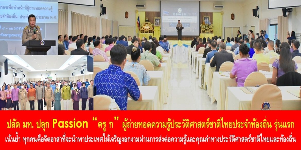 ปลัด มท. ปลุก Passion “ครู ก” ผู้ถ่ายทอดความรู้ประวัติศาสตร์ชาติไทยประจำท้องถิ่น รุ่นแรก เน้นย้ำ ทุกคนคือจิตอาสาที่จะนำพาประเทศให้เจริญงอกงามผ่านการส่งต่อความรู้และคุณค่าทางประวัติศาสตร์ชาติไทยและท้องถิ่น เสริมสร้างความภาคภูมิใจในความเป็นไทยสู่หัวใจเด็กเยาวชน และประชาชน เพื่อประเทศชาติมั่นคง ประชาชนมีความสุขอย่างยั่งยืน