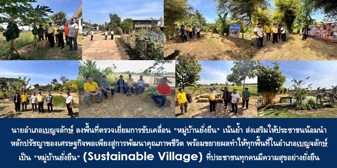 นายอำเภอเบญจลักษ์ ลงพื้นที่ตรวจเยี่ยมการขับเคลื่อน “หมู่บ้านยั่งยืน” เน้นย้ำ ส่งเสริมให้ประชาชนน้อมนำหลักปรัชญาของเศรษฐกิจพอเพียงสู่การพัฒนาคุณภาพชีวิต พร้อมขยายผลทำให้ทุกพื้นที่ในอำเภอเบญจลักษ์เป็น “หมู่บ้านยั่งยืน” (Sustainable Village) ที่ประชาชนทุกคนมีความสุขอย่างยั่งยืน