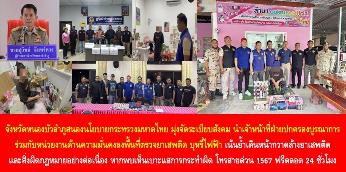 จังหวัดหนองบัวลำภูสนองนโยบายกระทรวงมหาดไทย มุ่งจัดระเบียบสังคม นำเจ้าหน้าที่ฝ่ายปกครองบูรณาการร่วมกับหน่วยงานด้านความมั่นคงลงพื้นที่ตรวจยาเสพติด บุหรี่ไฟฟ้า เน้นย้ำเดินหน้ากวาดล้างยาเสพติดและสิ่งผิดกฎหมายอย่างต่อเนื่อง หากพบเห็นเบาะแสการกระทำผิด โทรสายด่วน 1567 ฟรีตลอด 24 ชั่วโมง