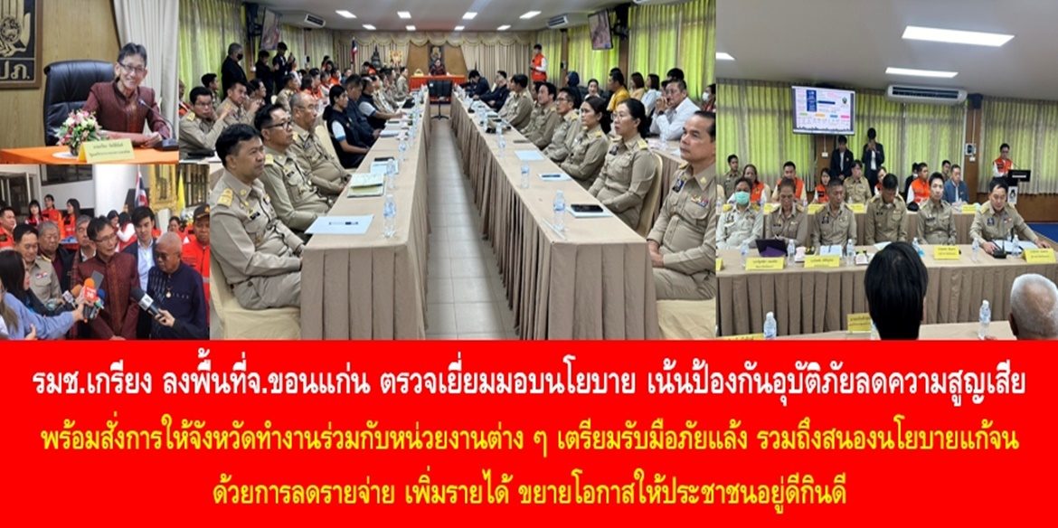 รมช.เกรียง ลงพื้นที่จ.ขอนแก่น ตรวจเยี่ยมมอบนโยบาย เน้นป้องกันอุบัติภัย ลดความสูญเสีย พร้อมสั่งการให้จังหวัดทำงานร่วมกับหน่วยงานต่าง ๆ เตรียมรับมือภัยแล้ง รวมถึงสนองนโยบายแก้จน ด้วยการลดรายจ่าย เพิ่มรายได้ ขยายโอกาสให้ประชาชนอยู่ดีกินดี